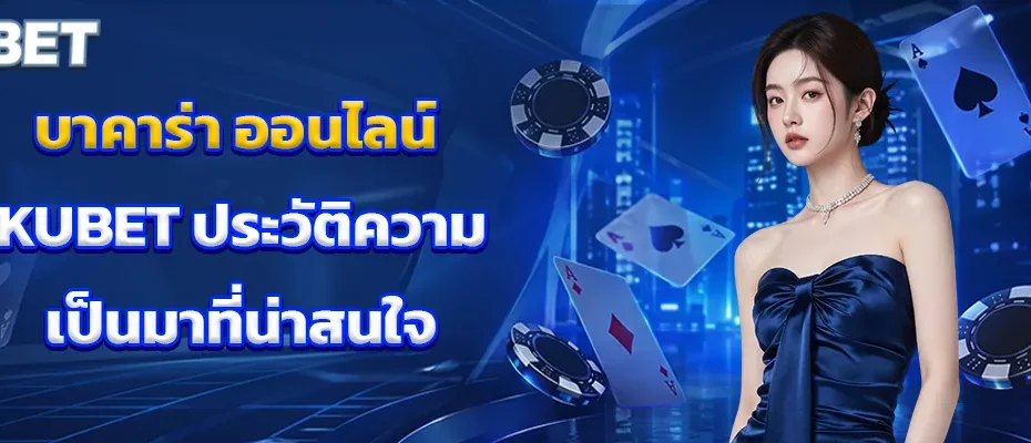บาคาร่า ออนไลน์ KUBET ประวัติความเป็นมาที่น่าสนใจ