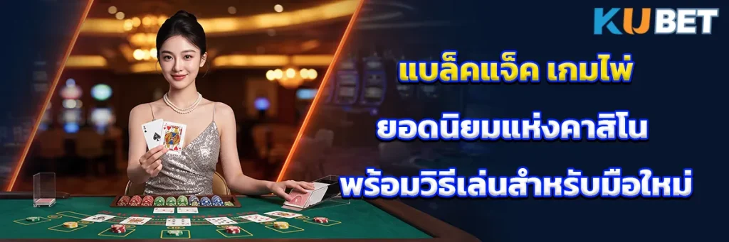 แบล็คแจ็ค เกมไพ่ยอดนิยมแห่งคาสิโน พร้อมวิธีเล่นสำหรับมือใหม่