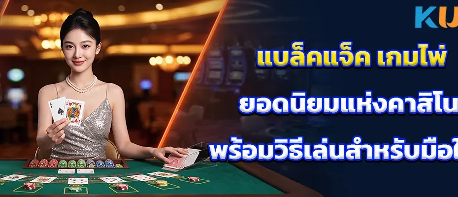 แบล็คแจ็ค เกมไพ่ยอดนิยมแห่งคาสิโน พร้อมวิธีเล่นสำหรับมือใหม่